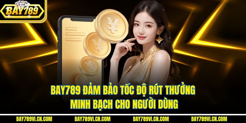 BAY789 đảm bảo tốc độ rút thưởng minh bạch cho người dùng