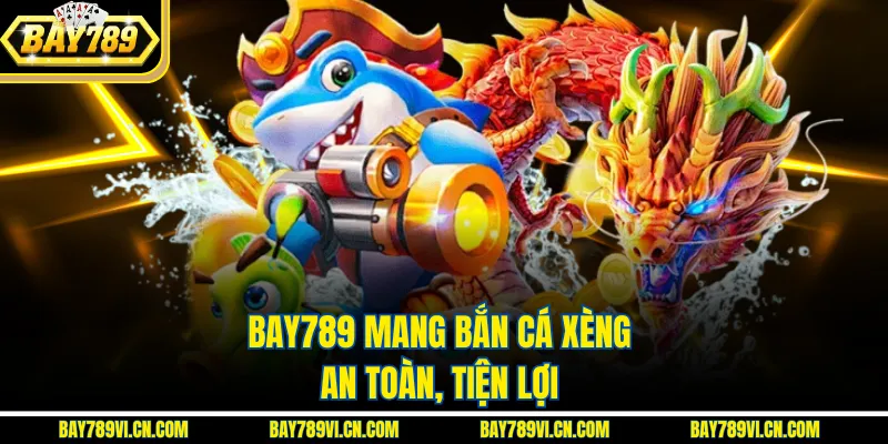 Bay789 mang bắn cá xèng an toàn, tiện lợi