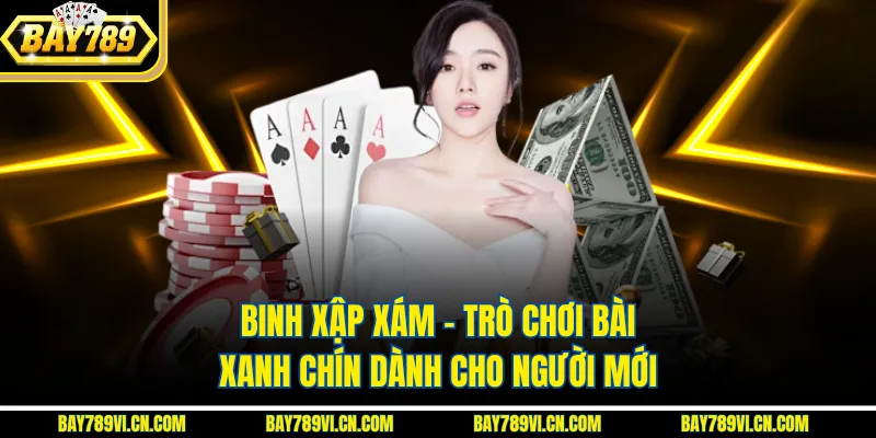 Binh Xập Xám – Trò Chơi Bài Xanh Chín Dành Cho Người Mới