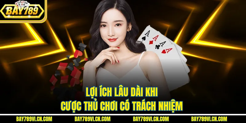 Lợi ích lâu dài khi cược thủ chơi có trách nhiệm