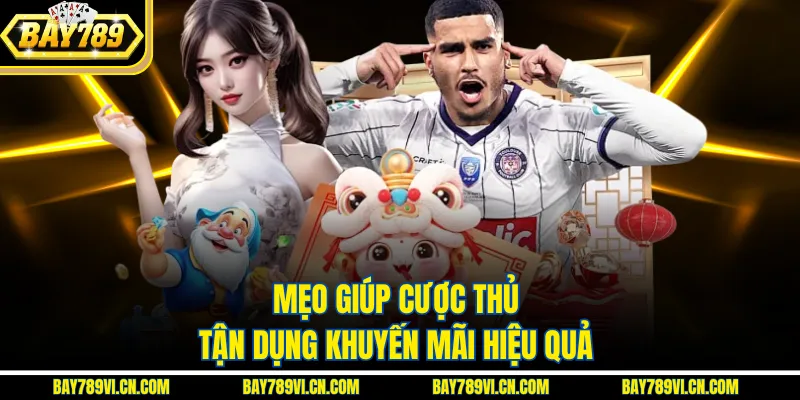 Mẹo giúp cược thủ tận dụng khuyến mãi hiệu quả