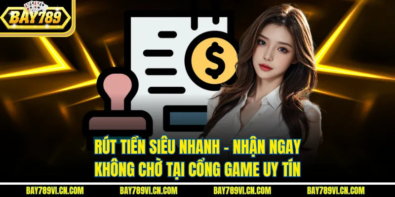 Rút Tiền Siêu Nhanh – Nhận Ngay Không Chờ Tại Cổng Game Uy Tín