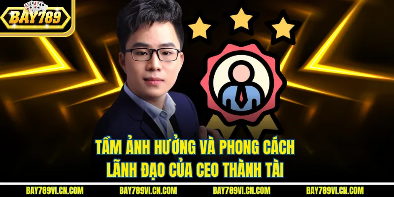 Tầm ảnh hưởng và phong cách lãnh đạo của CEO Thành Tài