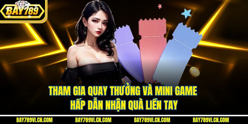 Tham gia quay thưởng và mini game hấp dẫn nhận quà liền tay