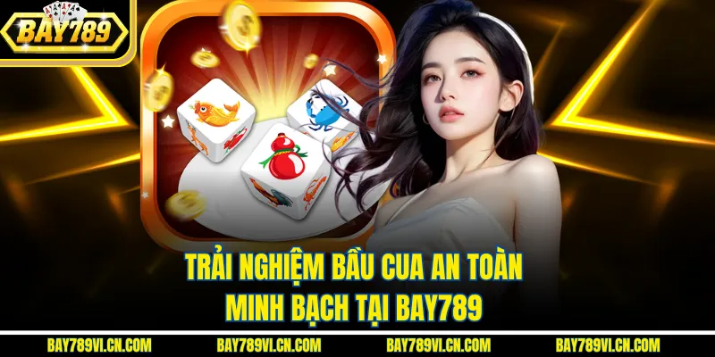 Trải nghiệm bầu cua an toàn, minh bạch tại Bay789